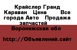 Крайслер Гранд Караван › Цена ­ 1 - Все города Авто » Продажа запчастей   . Воронежская обл.